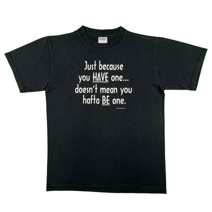 90s 'Just because you Have one doesn't mean you hafta Be one.' Tee- M